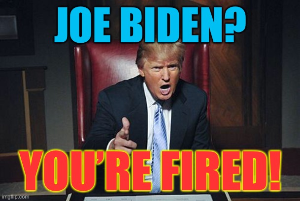 LOL | JOE BIDEN? YOU’RE FIRED! | image tagged in donald trump you're fired,joe biden,potus,politics | made w/ Imgflip meme maker