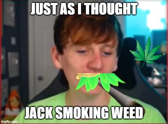 jacc smoking weed | JUST AS I THOUGHT; JACK SMOKING WEED | image tagged in jaccagain | made w/ Imgflip meme maker