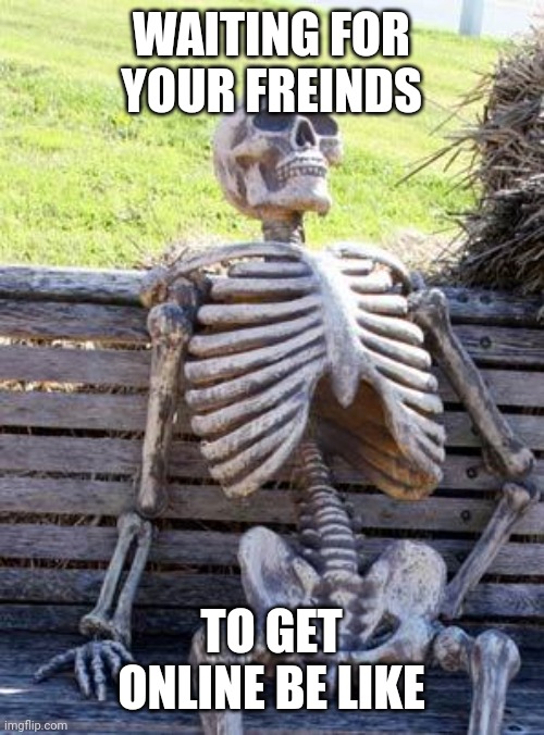 Gamers will understand | WAITING FOR YOUR FREINDS; TO GET ONLINE BE LIKE | image tagged in memes,waiting skeleton,so true memes | made w/ Imgflip meme maker