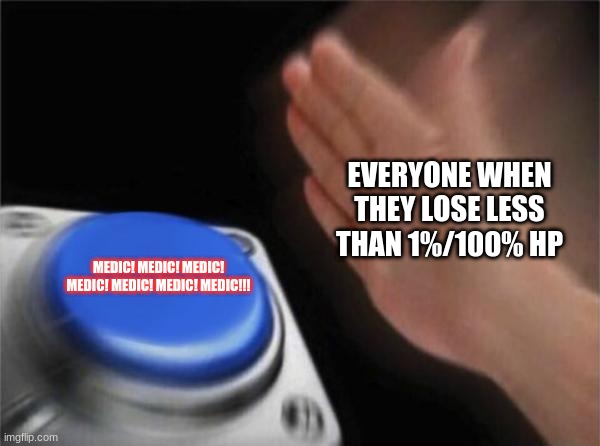 I NEED HEALING. | EVERYONE WHEN THEY LOSE LESS THAN 1%/100% HP; MEDIC! MEDIC! MEDIC! MEDIC! MEDIC! MEDIC! MEDIC!!! | image tagged in memes,blank nut button,relatable memes | made w/ Imgflip meme maker