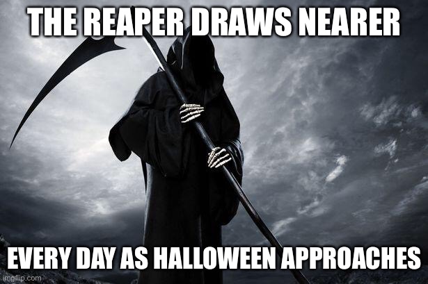 oh no | THE REAPER DRAWS NEARER; EVERY DAY AS HALLOWEEN APPROACHES | image tagged in death,reaper,halloween,oh no,patrick mom come pick me up i'm scared | made w/ Imgflip meme maker