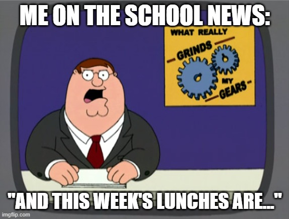 Funny Memes #4 | ME ON THE SCHOOL NEWS:; "AND THIS WEEK'S LUNCHES ARE..." | image tagged in memes,peter griffin news | made w/ Imgflip meme maker