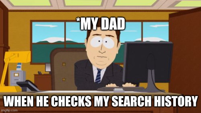 Aaaaand Its Gone | *MY DAD; WHEN HE CHECKS MY SEARCH HISTORY | image tagged in memes,aaaaand its gone | made w/ Imgflip meme maker