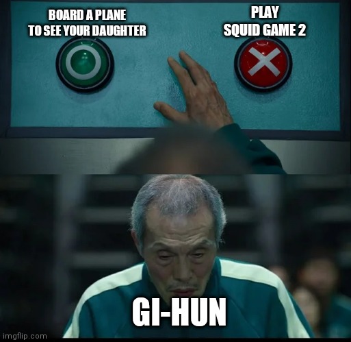 Squid game be like | PLAY SQUID GAME 2; BOARD A PLANE TO SEE YOUR DAUGHTER; GI-HUN | image tagged in squid game two buttons,squid game,two buttons | made w/ Imgflip meme maker