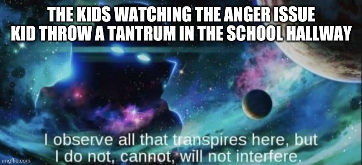 The Watcher | THE KIDS WATCHING THE ANGER ISSUE KID THROW A TANTRUM IN THE SCHOOL HALLWAY | image tagged in the watcher | made w/ Imgflip meme maker