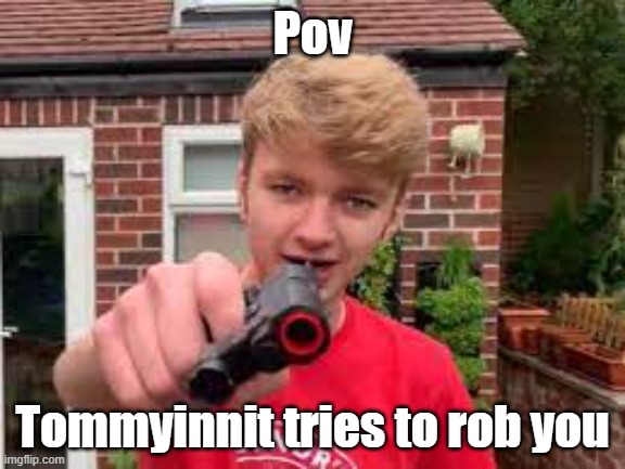 yeaaaaaaaaaaaa | Pov; Tommyinnit tries to rob you | image tagged in tommyinnit | made w/ Imgflip meme maker