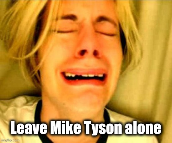 leave alone | Leave Mike Tyson alone | image tagged in leave alone | made w/ Imgflip meme maker