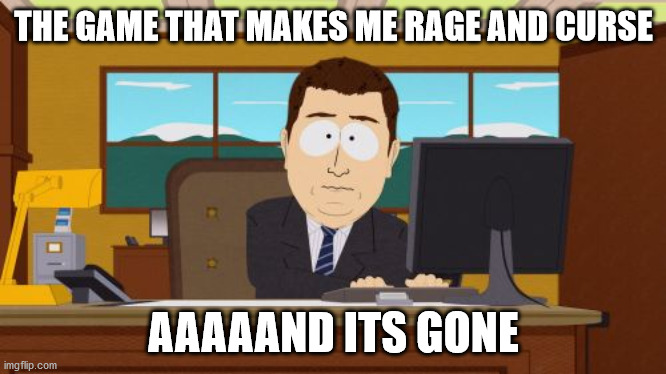 Rocket League Makes Me Rage So Much That I Deleted It Forever | THE GAME THAT MAKES ME RAGE AND CURSE; AAAAAND ITS GONE | image tagged in memes,aaaaand its gone | made w/ Imgflip meme maker