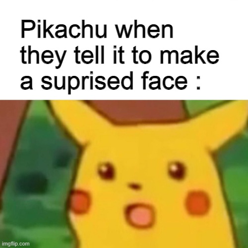 what did you expect | Pikachu when they tell it to make a suprised face : | image tagged in memes,surprised pikachu | made w/ Imgflip meme maker