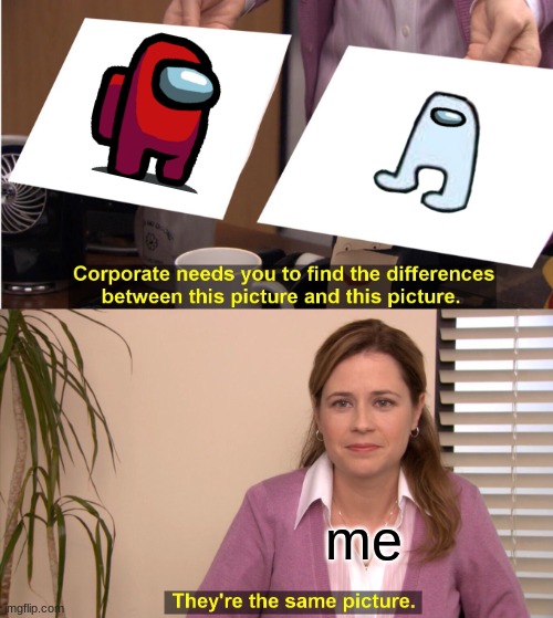 They're The Same Picture Meme | me | image tagged in memes,they're the same picture | made w/ Imgflip meme maker