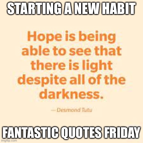 Fantastic quotes Friday #1 | STARTING A NEW HABIT; FANTASTIC QUOTES FRIDAY | image tagged in inspirational quote,hope,light,friday | made w/ Imgflip meme maker