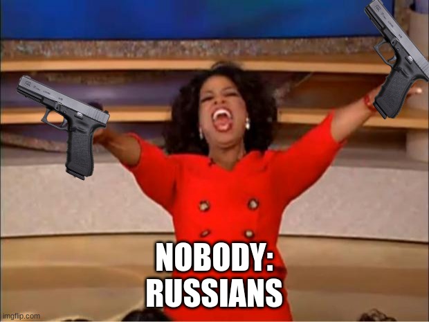 Oprah You Get A Meme | NOBODY:
RUSSIANS | image tagged in memes,oprah you get a | made w/ Imgflip meme maker