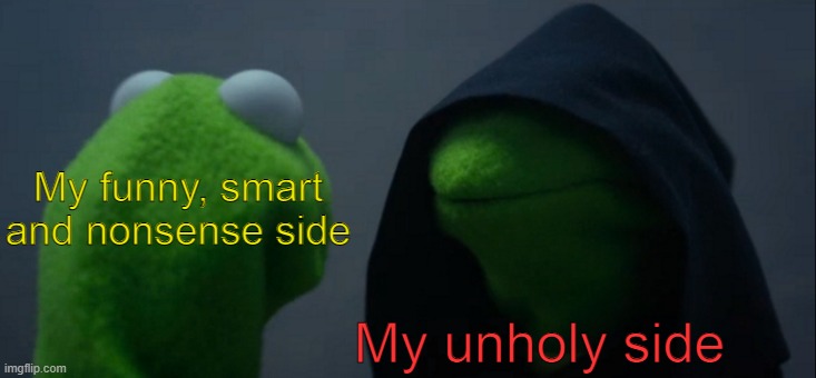 you get it bois | My funny, smart and nonsense side; My unholy side | image tagged in memes,evil kermit,funny,relatable,side | made w/ Imgflip meme maker