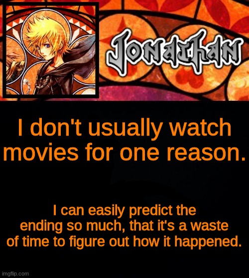 I don't usually watch movies for one reason. I can easily predict the ending so much, that it's a waste of time to figure out how it happened. | image tagged in jonathan's dive into the heart template | made w/ Imgflip meme maker