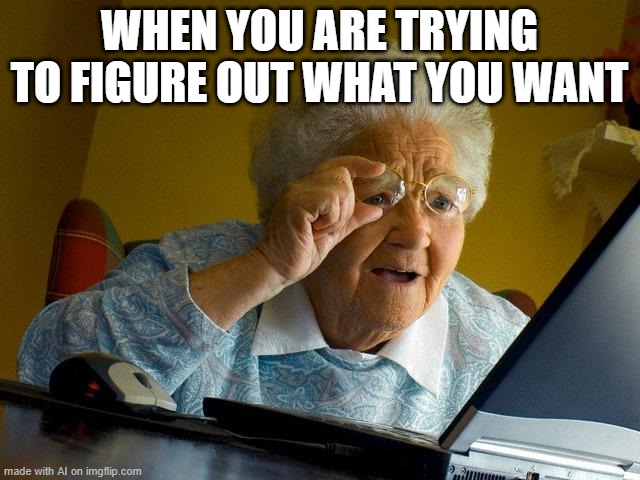 Relatable.... I think? | WHEN YOU ARE TRYING TO FIGURE OUT WHAT YOU WANT | image tagged in memes,grandma finds the internet | made w/ Imgflip meme maker