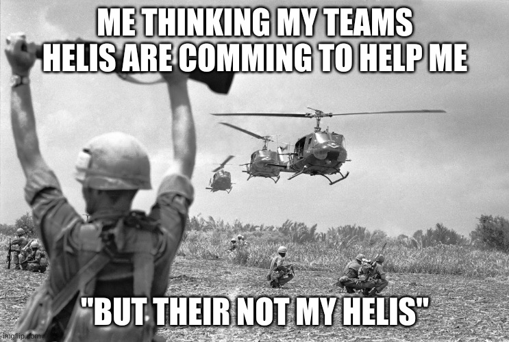 their not my helis? | ME THINKING MY TEAMS HELIS ARE COMMING TO HELP ME; "BUT THEIR NOT MY HELIS" | image tagged in vietnam war meme | made w/ Imgflip meme maker