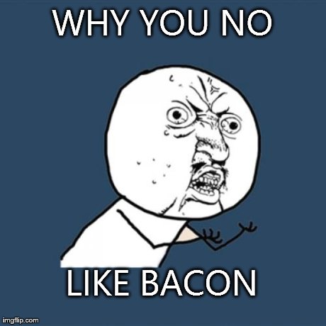Y U No Meme | WHY YOU NO LIKE BACON | image tagged in memes,y u no | made w/ Imgflip meme maker