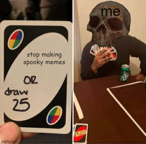 is da spooky month | me; stop making spooky memes | image tagged in memes,uno draw 25 cards | made w/ Imgflip meme maker