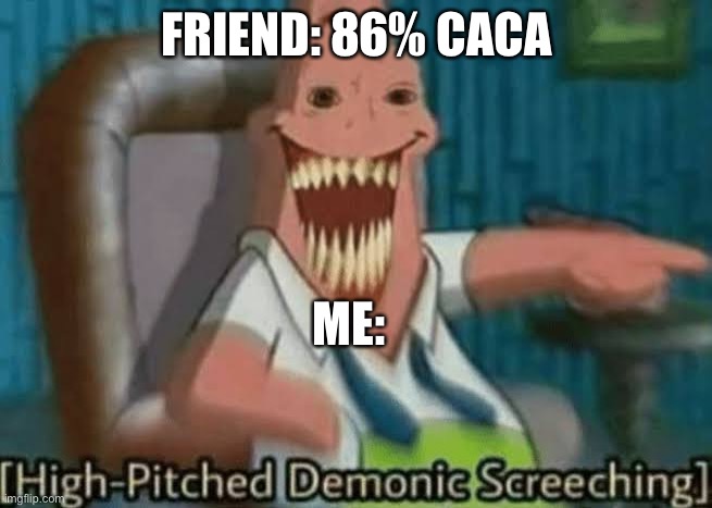 High-Pitched Demonic Screeching | FRIEND: 86% CACA; ME: | image tagged in high-pitched demonic screeching | made w/ Imgflip meme maker