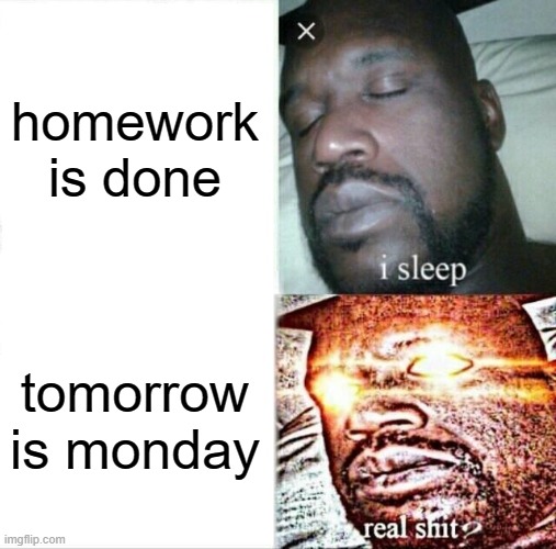 Sleeping Shaq Meme | homework is done; tomorrow is monday | image tagged in memes,sleeping shaq | made w/ Imgflip meme maker