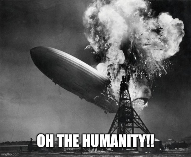 oh the humanity | OH THE HUMANITY!! | image tagged in oh the humanity | made w/ Imgflip meme maker