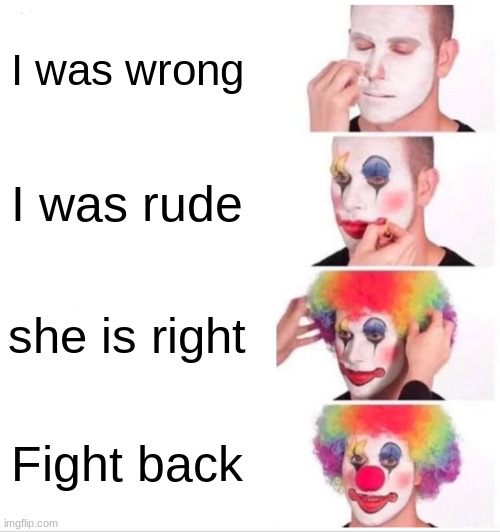 Clown Applying Makeup Meme | I was wrong; I was rude; she is right; Fight back | image tagged in memes,clown applying makeup | made w/ Imgflip meme maker