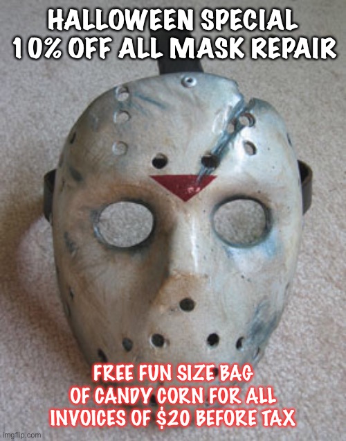 Halloween special |  HALLOWEEN SPECIAL 10% OFF ALL MASK REPAIR; FREE FUN SIZE BAG OF CANDY CORN FOR ALL INVOICES OF $20 BEFORE TAX | image tagged in halloween,hockey mask,jason | made w/ Imgflip meme maker