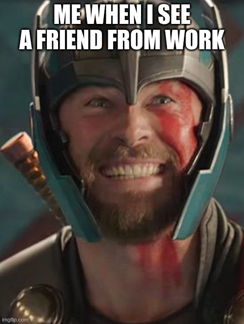 Thor |  ME WHEN I SEE A FRIEND FROM WORK | image tagged in thor | made w/ Imgflip meme maker