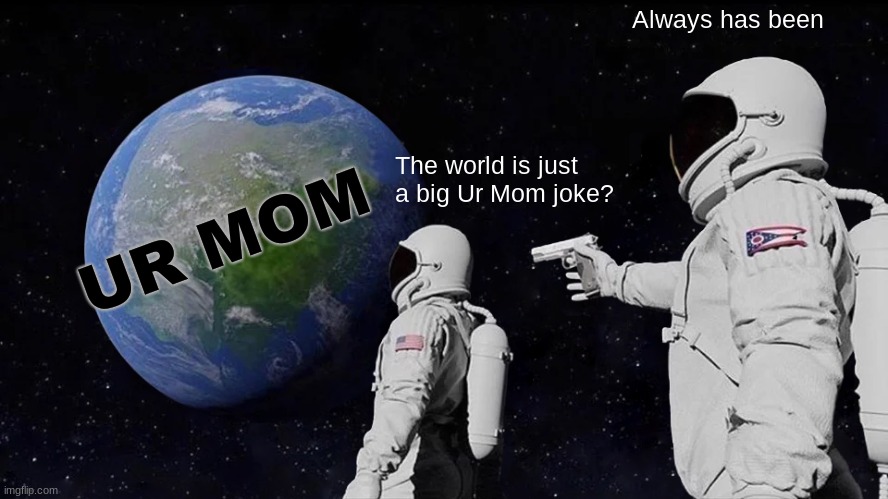 Always Has Been Meme | Always has been; The world is just a big Ur Mom joke? UR MOM | image tagged in memes,always has been | made w/ Imgflip meme maker
