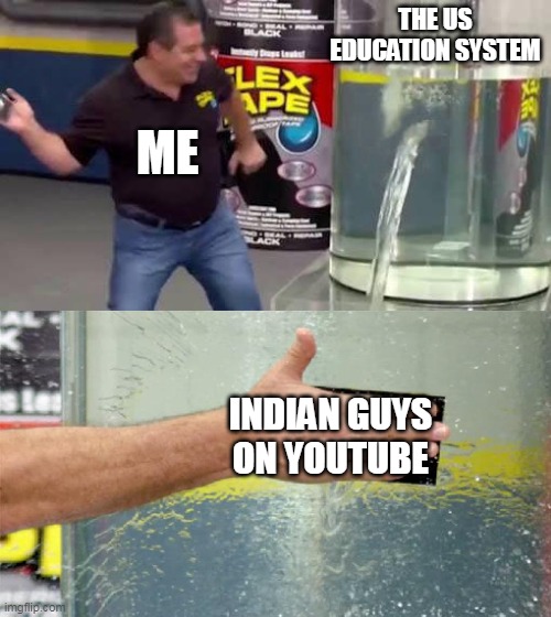Bad the teacher | THE US EDUCATION SYSTEM; ME; INDIAN GUYS ON YOUTUBE | image tagged in flex tape,memes | made w/ Imgflip meme maker
