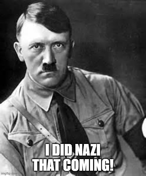 Adolf Hitler | I DID NAZI THAT COMING! | image tagged in adolf hitler | made w/ Imgflip meme maker