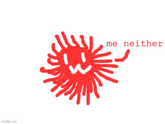 Blank White Template | me neither | image tagged in blank white template | made w/ Imgflip meme maker