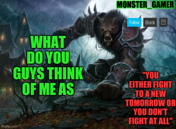 what do you guys think of me as | WHAT DO YOU GUYS THINK OF ME AS | image tagged in monster_gamer announcement template | made w/ Imgflip meme maker