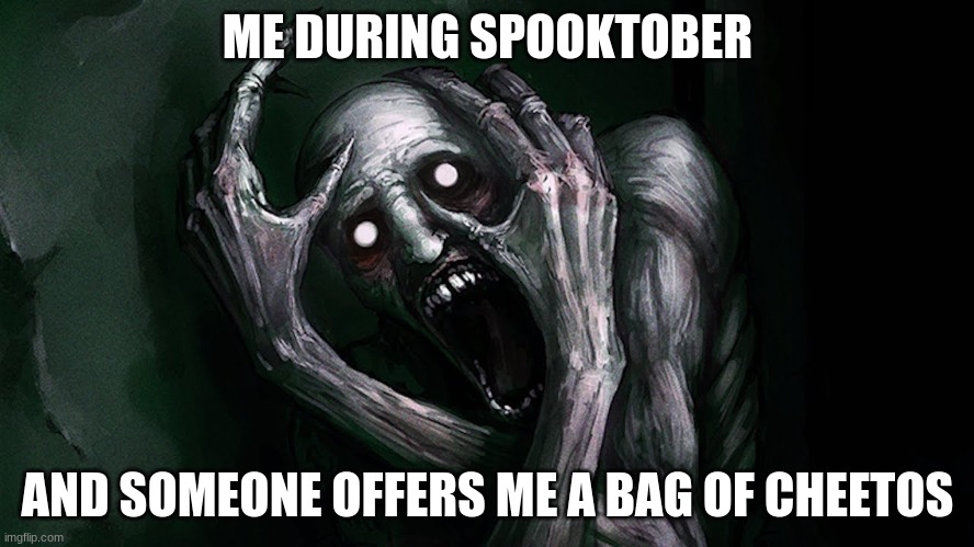 Me During Spooktober | ME DURING SPOOKTOBER; AND SOMEONE OFFERS ME A BAG OF CHEETOS | image tagged in scp 096 | made w/ Imgflip meme maker