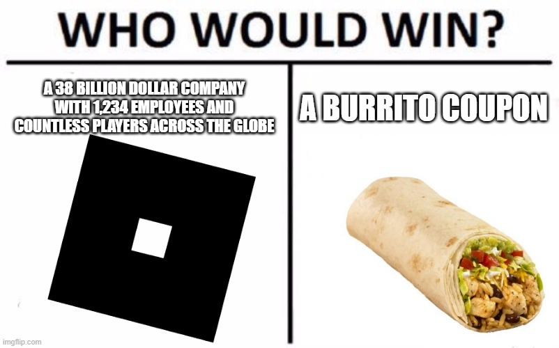 #Robloxdown | A 38 BILLION DOLLAR COMPANY WITH 1,234 EMPLOYEES AND COUNTLESS PLAYERS ACROSS THE GLOBE; A BURRITO COUPON | image tagged in roblox | made w/ Imgflip meme maker