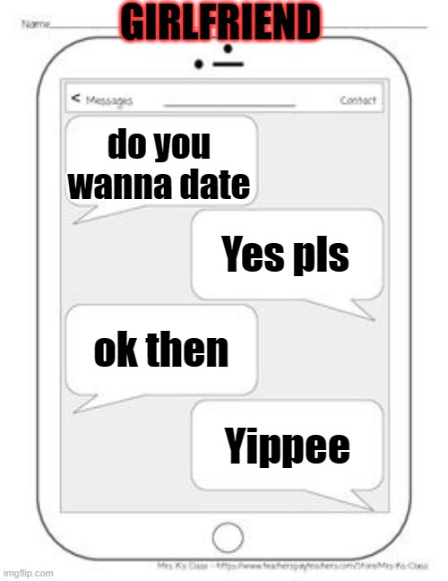 dating the whole time | GIRLFRIEND; do you wanna date; Yes pls; ok then; Yippee | image tagged in text messages | made w/ Imgflip meme maker