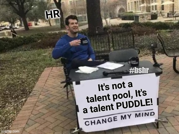 HR be like.... | HR; #bshr; It's not a talent pool, It's a talent PUDDLE! | image tagged in memes,change my mind,hr,work | made w/ Imgflip meme maker