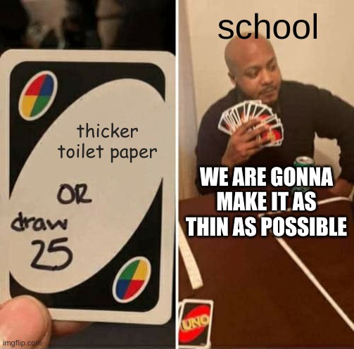 UNO Draw 25 Cards | school; thicker toilet paper; WE ARE GONNA MAKE IT AS THIN AS POSSIBLE | image tagged in memes,uno draw 25 cards | made w/ Imgflip meme maker