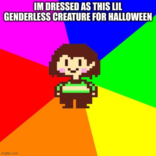 Bad Advice Chara | IM DRESSED AS THIS LIL GENDERLESS CREATURE FOR HALLOWEEN | image tagged in bad advice chara | made w/ Imgflip meme maker