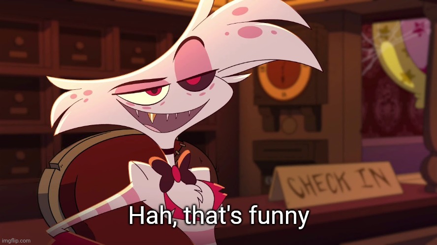 Hazbin Hotel - Angel Dust | Hah, that's funny | image tagged in hazbin hotel - angel dust | made w/ Imgflip meme maker
