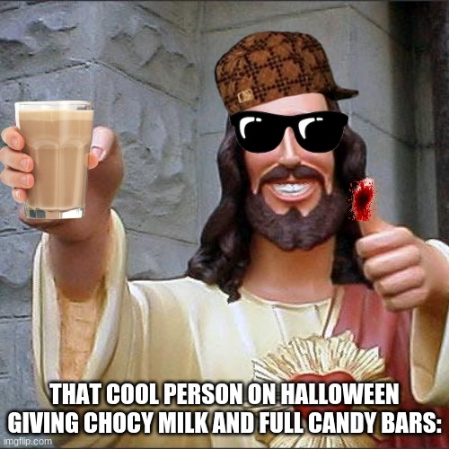 Buddy Christ | THAT COOL PERSON ON HALLOWEEN GIVING CHOCY MILK AND FULL CANDY BARS: | image tagged in memes,buddy christ | made w/ Imgflip meme maker