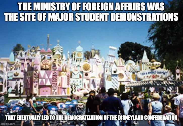 It's a Small World | THE MINISTRY OF FOREIGN AFFAIRS WAS THE SITE OF MAJOR STUDENT DEMONSTRATIONS; THAT EVENTUALLY LED TO THE DEMOCRATIZATION OF THE DISNEYLAND CONFEDERATION | image tagged in disneyland,memes | made w/ Imgflip meme maker