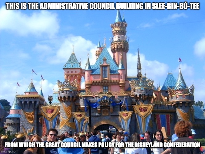 Sleeping Beauty's Castle | THIS IS THE ADMINISTRATIVE COUNCIL BUILDING IN SLEE-BIN-BÚ-TEE; FROM WHICH THE GREAT COUNCIL MAKES POLICY FOR THE DISNEYLAND CONFEDERATION | image tagged in disneyland,memes | made w/ Imgflip meme maker