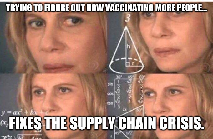 It's quite confusing. | TRYING TO FIGURE OUT HOW VACCINATING MORE PEOPLE... FIXES THE SUPPLY CHAIN CRISIS. | image tagged in memes | made w/ Imgflip meme maker