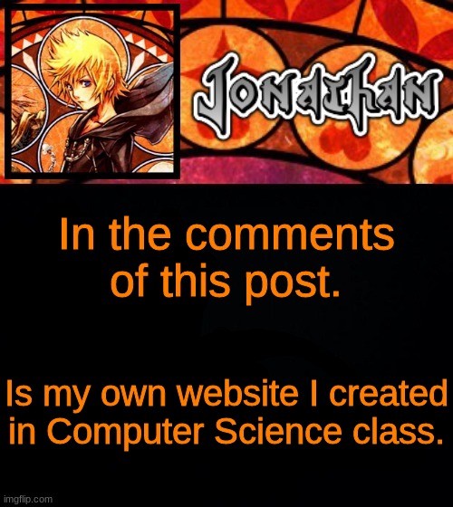 I worked hard on it | In the comments of this post. Is my own website I created in Computer Science class. | image tagged in jonathan's dive into the heart template | made w/ Imgflip meme maker