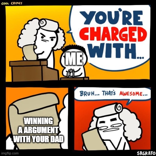 bruh im so proud | ME; WINNING A ARGUMENT WITH YOUR DAD | image tagged in cool crimes | made w/ Imgflip meme maker