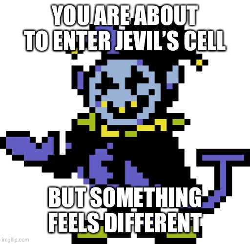 Jevil meme | YOU ARE ABOUT TO ENTER JEVIL’S CELL; BUT SOMETHING FEELS DIFFERENT | image tagged in jevil meme | made w/ Imgflip meme maker