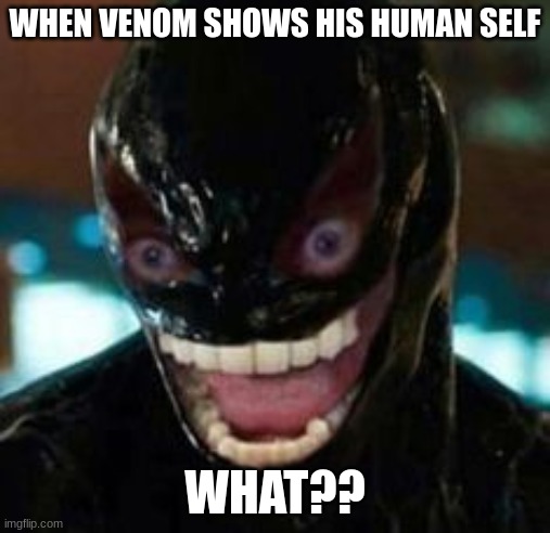 Human Venom | WHEN VENOM SHOWS HIS HUMAN SELF; WHAT?? | image tagged in 2020 venom | made w/ Imgflip meme maker