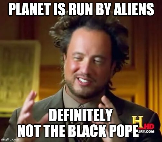 Aliens. .not the Black Pope | PLANET IS RUN BY ALIENS; DEFINITELY NOT THE BLACK POPE | image tagged in memes,ancient aliens | made w/ Imgflip meme maker