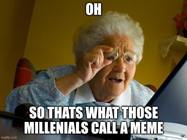 grandma, meet Imgflip. | OH; SO THATS WHAT THOSE MILLENIALS CALL A MEME | image tagged in memes,grandma finds the internet | made w/ Imgflip meme maker